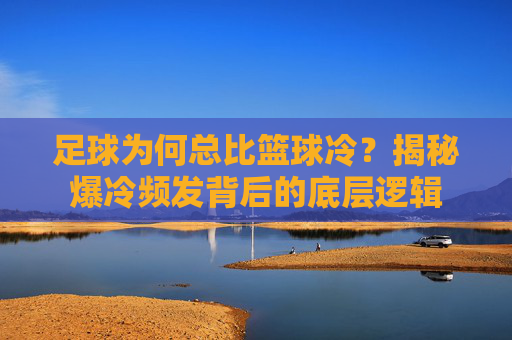 足球为何总比篮球冷？揭秘爆冷频发背后的底层逻辑