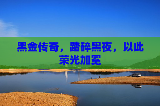 黑金传奇,踏碎黑夜,以此荣光加冕