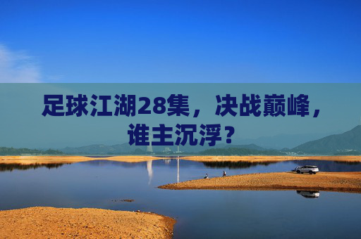 足球江湖28集，决战巅峰，谁主沉浮？