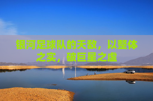 银河足球队的天敌，以整体之实，破巨星之虚