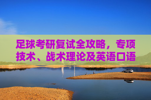 足球考研复试全攻略,专项技术、战术理论及英语口语考核详解