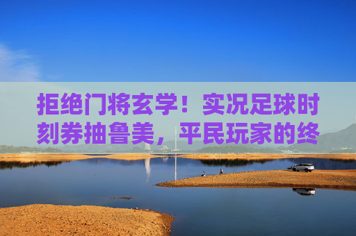 拒绝门将玄学!实况足球时刻券抽鲁美,平民玩家的终极救赎