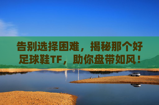 告别选择困难，揭秘那个好足球鞋TF，助你盘带如风！