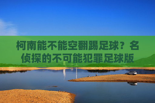 柯南能不能空翻踢足球？名侦探的不可能犯罪足球版