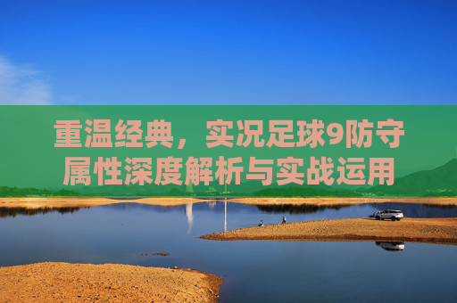 重温经典，实况足球9防守属性深度解析与实战运用