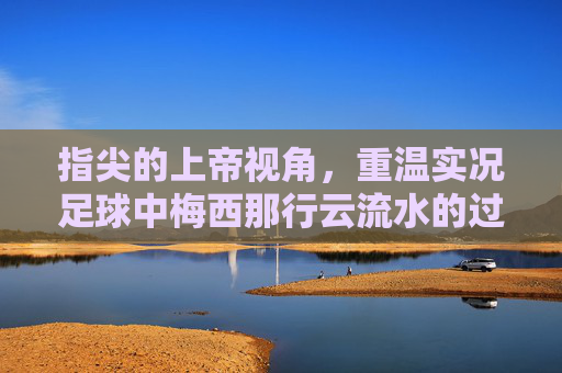 指尖的上帝视角，重温实况足球中梅西那行云流水的过人艺术