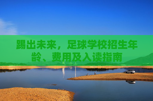 踢出未来，足球学校招生年龄、费用及入读指南