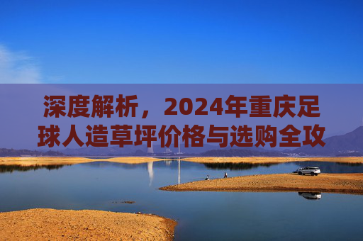 深度解析，2024年重庆足球人造草坪价格与选购全攻略