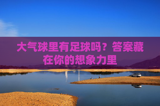 大气球里有足球吗？答案藏在你的想象力里