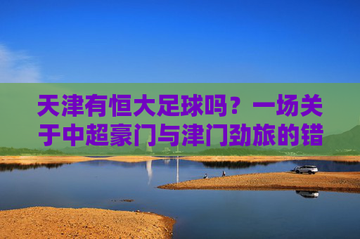 天津有恒大足球吗？一场关于中超豪门与津门劲旅的错位对话