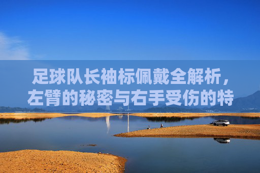 足球队长袖标佩戴全解析，左臂的秘密与右手受伤的特殊图解