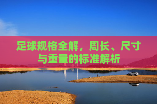 足球规格全解，周长、尺寸与重量的标准解析