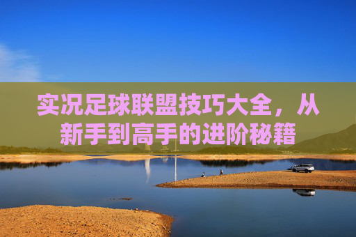 实况足球联盟技巧大全，从新手到高手的进阶秘籍
