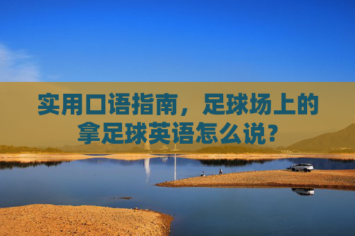 实用口语指南，足球场上的拿足球英语怎么说？