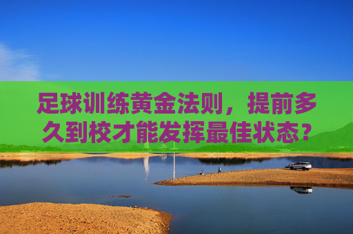 足球训练黄金法则，提前多久到校才能发挥最佳状态？