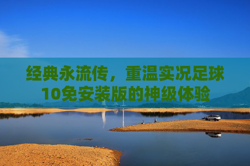 经典永流传，重温实况足球10免安装版的神级体验