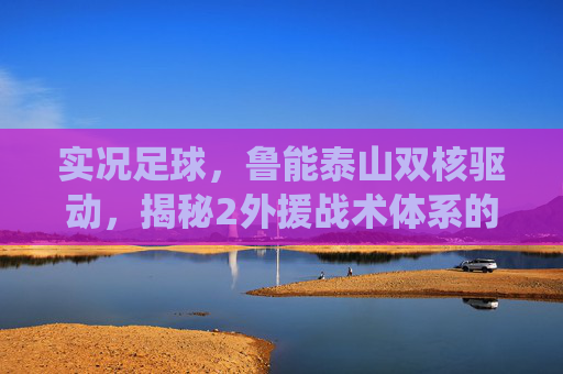 实况足球，鲁能泰山双核驱动，揭秘2外援战术体系的统治力