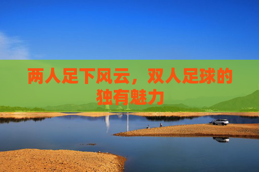两人足下风云，双人足球的独有魅力