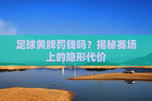 足球黄牌罚钱吗？揭秘赛场上的隐形代价