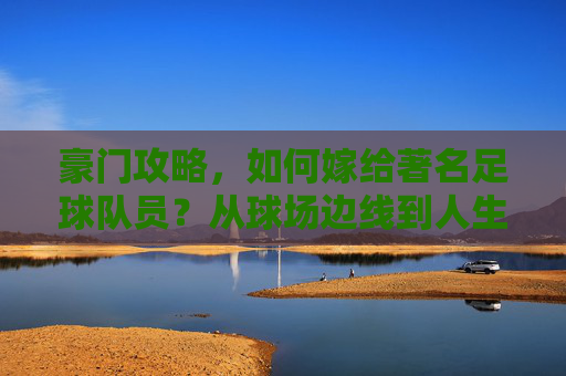 豪门攻略,如何嫁给著名足球队员?从球场边线到人生终点线