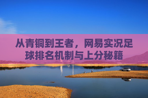 从青铜到王者，网易实况足球排名机制与上分秘籍