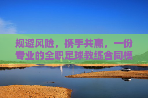 规避风险，携手共赢，一份专业的全职足球教练合同模板全解析
