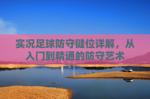 实况足球防守键位详解，从入门到精通的防守艺术