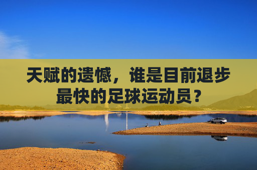 天赋的遗憾，谁是目前退步最快的足球运动员？