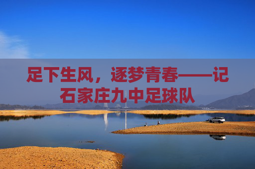 足下生风,逐梦青春——记石家庄九中足球队