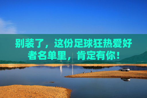 别装了，这份足球狂热爱好者名单里，肯定有你！
