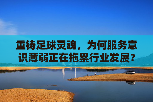 重铸足球灵魂，为何服务意识薄弱正在拖累行业发展？