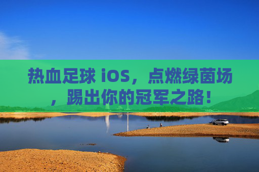 热血足球 iOS，点燃绿茵场，踢出你的冠军之路！
