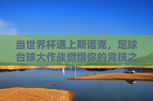 当世界杯遇上斯诺克，足球台球大作战燃爆你的竞技之魂