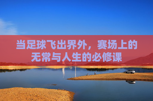 当足球飞出界外,赛场上的无常与人生的必修课