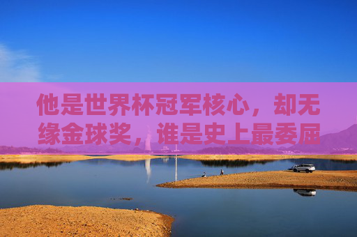 他是世界杯冠军核心，却无缘金球奖，谁是史上最委屈的足球先生？