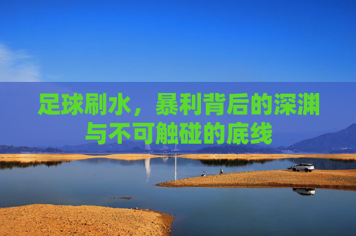 足球刷水，暴利背后的深渊与不可触碰的底线