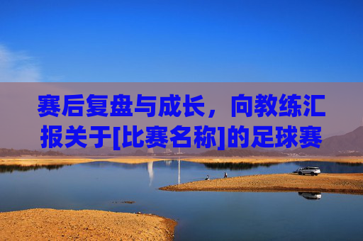 赛后复盘与成长，向教练汇报关于[比赛名称]的足球赛总结