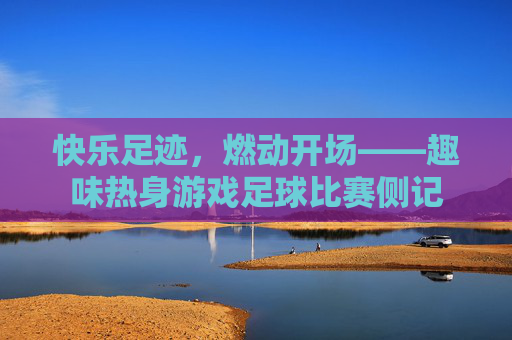 快乐足迹，燃动开场——趣味热身游戏足球比赛侧记