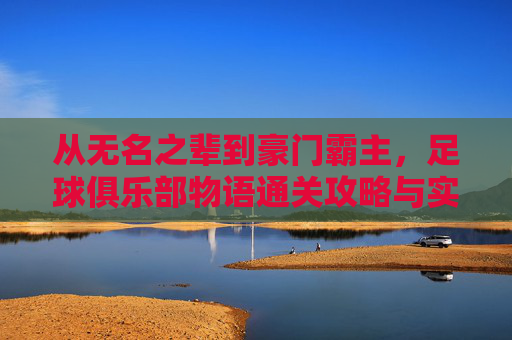 从无名之辈到豪门霸主，足球俱乐部物语通关攻略与实战技巧