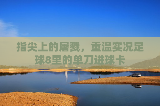 指尖上的屠戮，重温实况足球8里的单刀进球卡