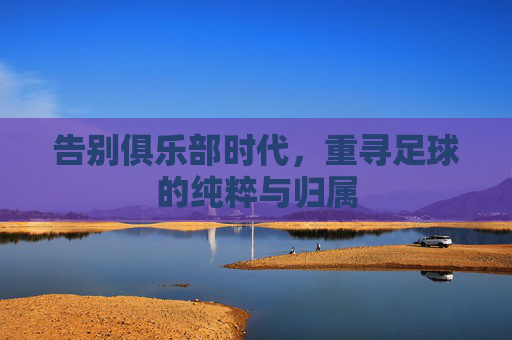 告别俱乐部时代，重寻足球的纯粹与归属