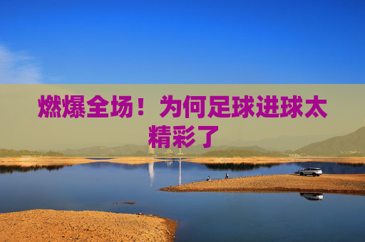 燃爆全场！为何足球进球太精彩了