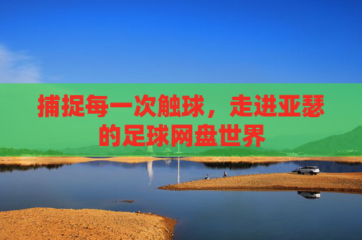 捕捉每一次触球，走进亚瑟的足球网盘世界