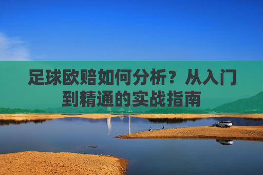 足球欧赔如何分析？从入门到精通的实战指南