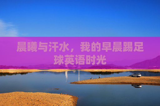 晨曦与汗水,我的早晨踢足球英语时光