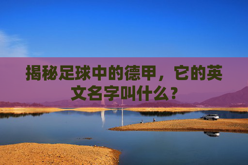 揭秘足球中的德甲，它的英文名字叫什么？