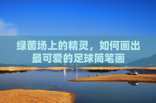 绿茵场上的精灵，如何画出最可爱的足球简笔画