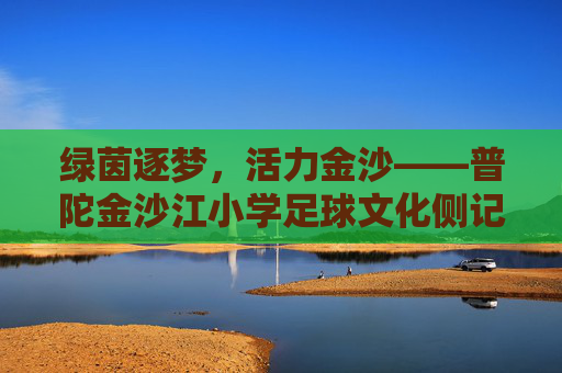 绿茵逐梦，活力金沙——普陀金沙江小学足球文化侧记