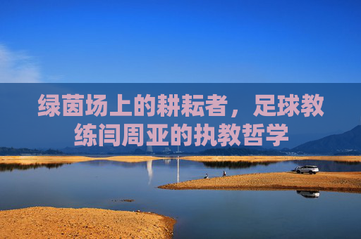 绿茵场上的耕耘者，足球教练闫周亚的执教哲学