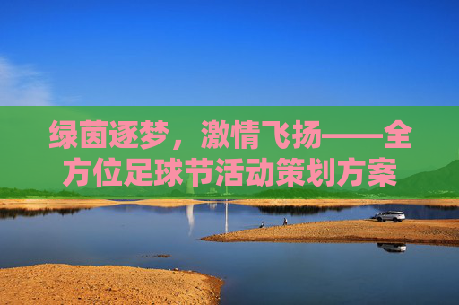 绿茵逐梦，激情飞扬——全方位足球节活动策划方案